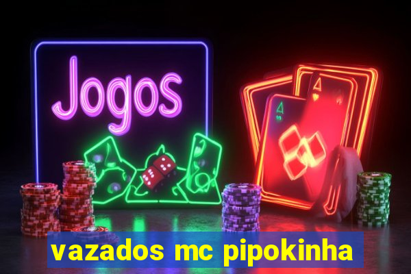 vazados mc pipokinha